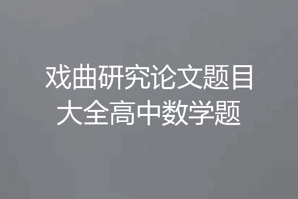 戏曲研究论文题目大全高中数学题