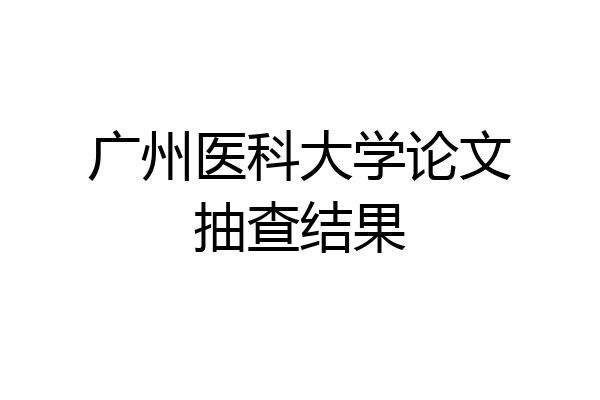 广州医科大学论文抽查结果