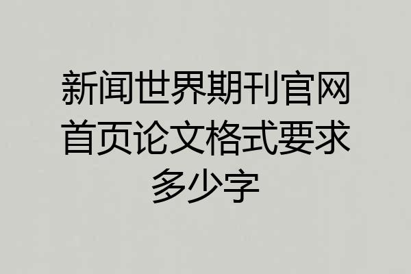 新闻世界期刊官网首页论文格式要求多少字