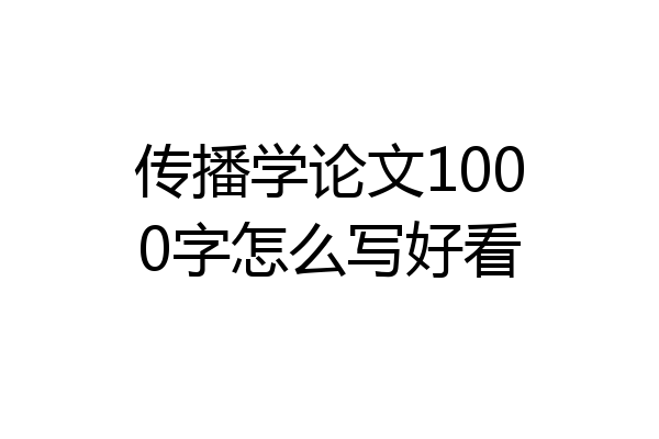 传播学论文1000字怎么写好看