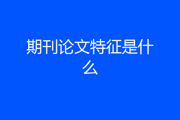 期刊论文特征是什么