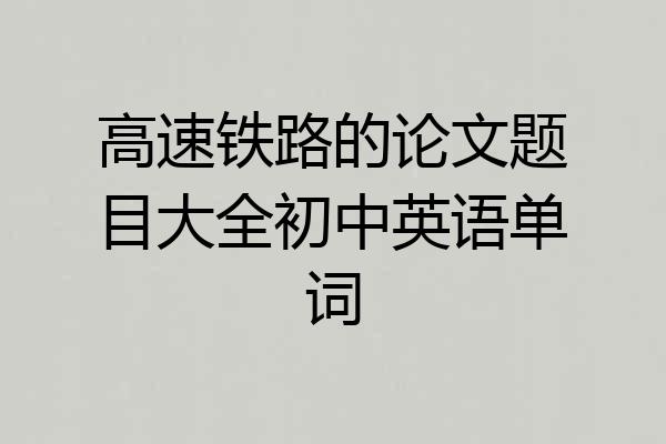 高速铁路的论文题目大全初中英语单词