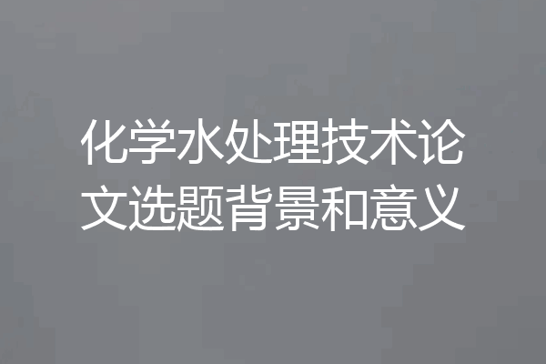 化学水处理技术论文选题背景和意义