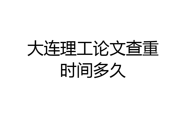 大连理工论文查重时间多久