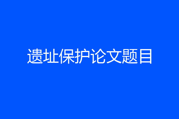 遗址保护论文题目