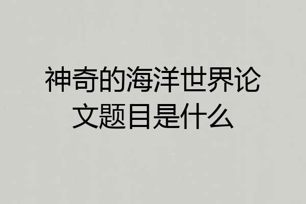 神奇的海洋世界论文题目是什么
