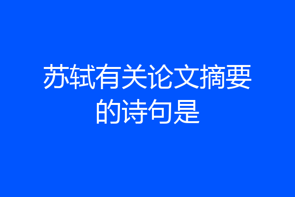 苏轼有关论文摘要的诗句是