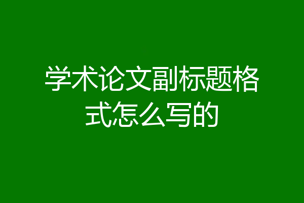 学术论文副标题格式怎么写的