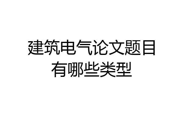 建筑电气论文题目有哪些类型