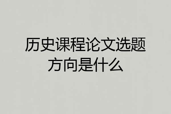 历史课程论文选题方向是什么