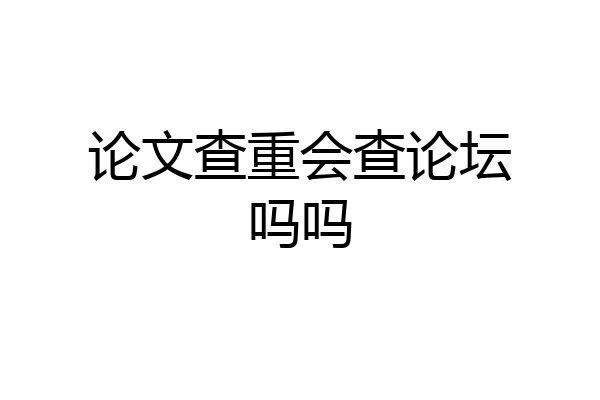 论文查重会查论坛吗吗