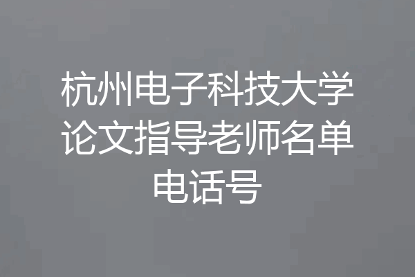 杭州电子科技大学论文指导老师名单电话号