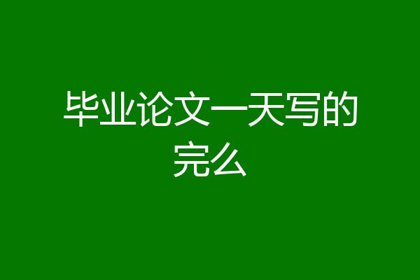 毕业论文一天写的完么