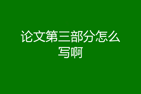 论文第三部分怎么写啊