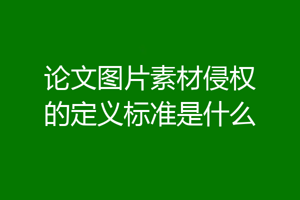 论文图片素材侵权的定义标准是什么