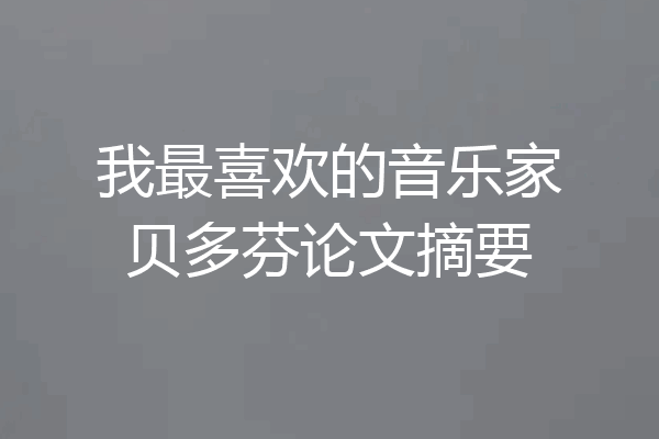 我最喜欢的音乐家贝多芬论文摘要