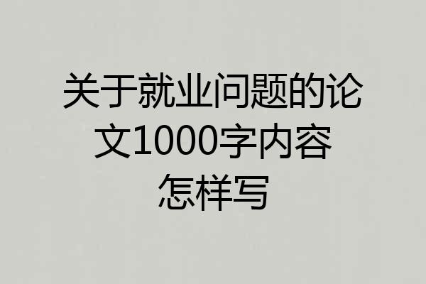关于就业问题的论文1000字内容怎样写