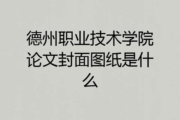 德州职业技术学院论文封面图纸是什么