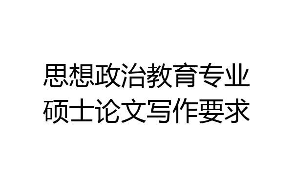 思想政治教育专业硕士论文写作要求