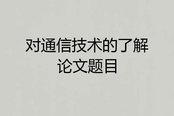 对通信技术的了解论文题目