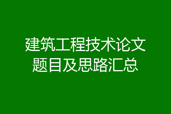 建筑工程技术论文题目及思路汇总