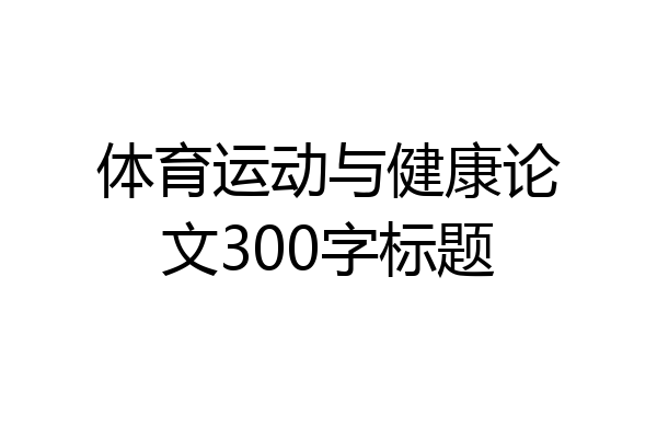 体育运动与健康论文300字标题