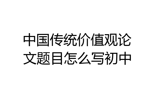 中国传统价值观论文题目怎么写初中