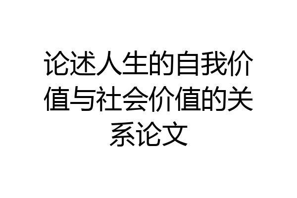 论述人生的自我价值与社会价值的关系论文