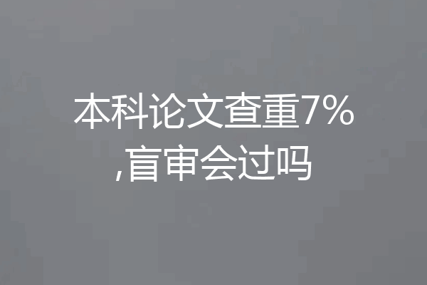 本科论文查重7%,盲审会过吗