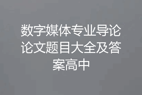 数字媒体专业导论论文题目大全及答案高中