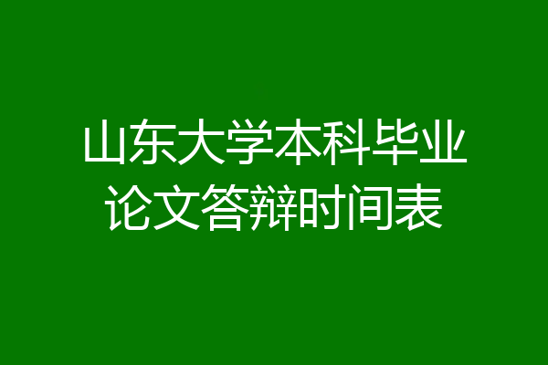 山东大学本科毕业论文答辩时间表