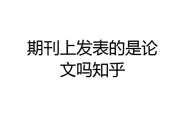 期刊上发表的是论文吗知乎