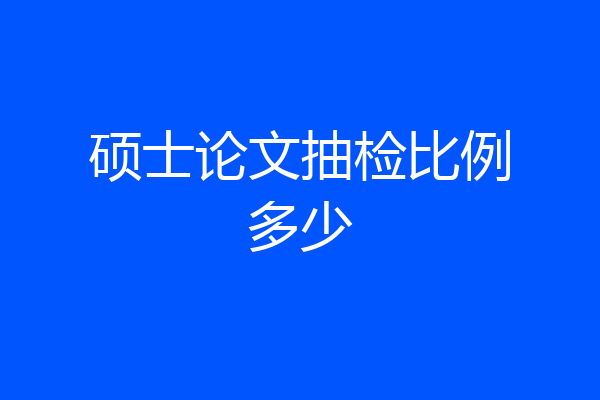 硕士论文抽检比例多少