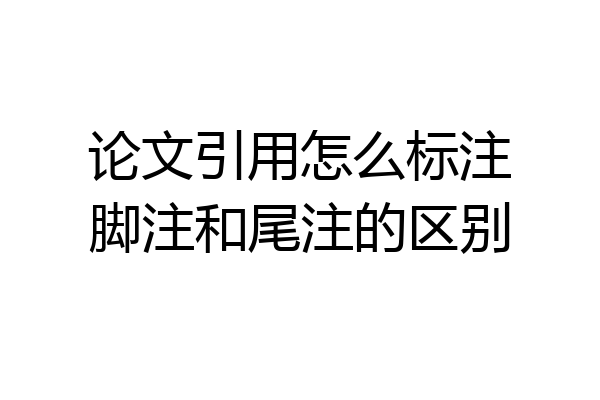 论文引用怎么标注脚注和尾注的区别