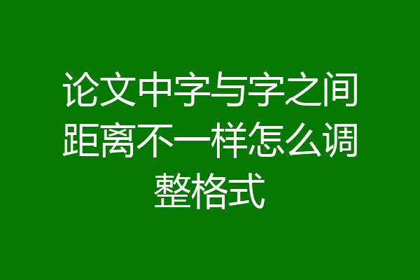 论文中字与字之间距离不一样怎么调整格式