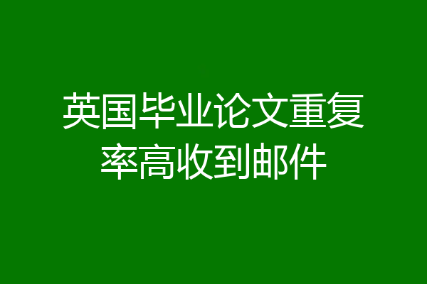 英国毕业论文重复率高收到邮件