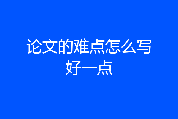 论文的难点怎么写好一点