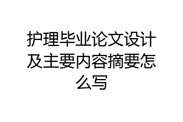 护理毕业论文设计及主要内容摘要怎么写