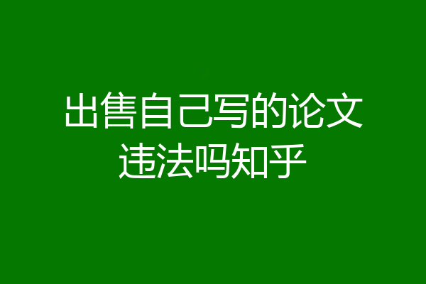 出售自己写的论文违法吗知乎