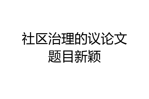 社区治理的议论文题目新颖