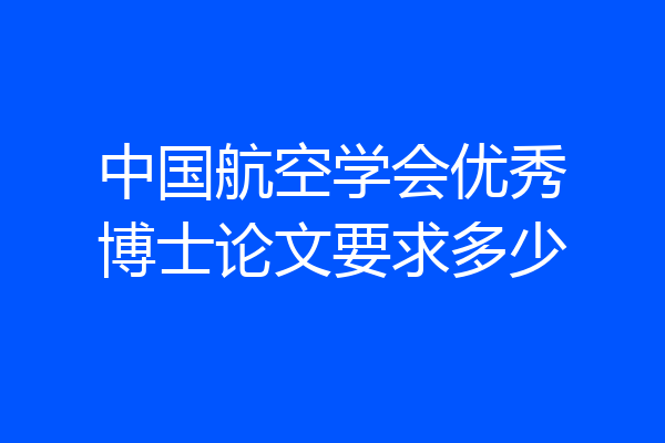 中国航空学会优秀博士论文要求多少