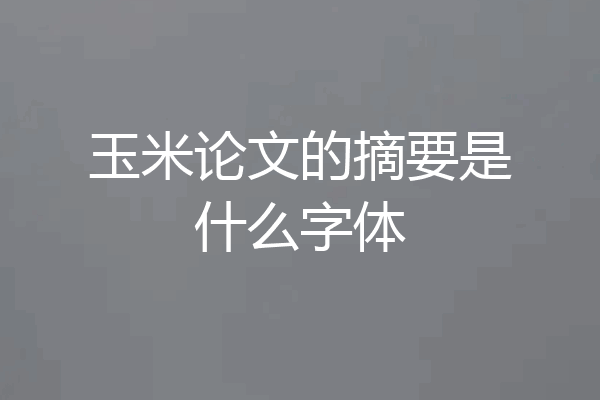 玉米论文的摘要是什么字体