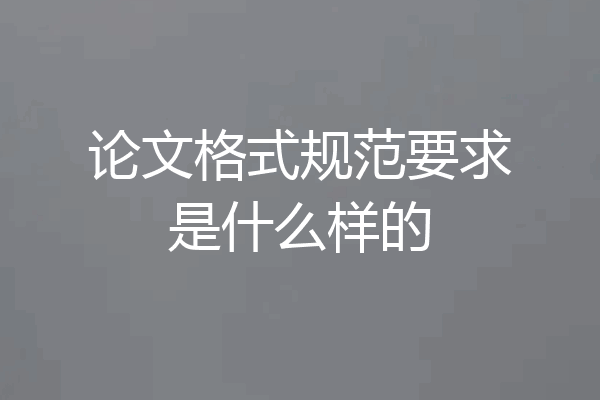论文格式规范要求是什么样的