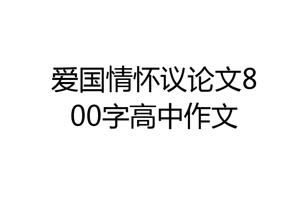 爱国情怀议论文800字高中作文
