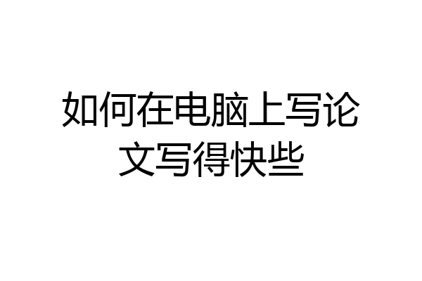 如何在电脑上写论文写得快些