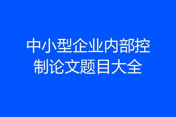 中小型企业内部控制论文题目大全