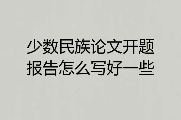 少数民族论文开题报告怎么写好一些