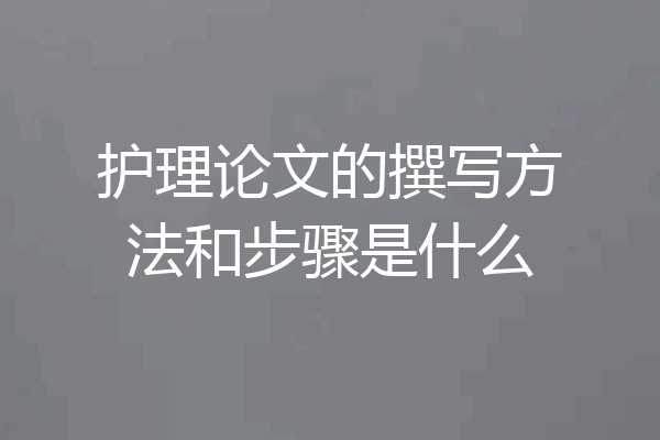 护理论文的撰写方法和步骤是什么