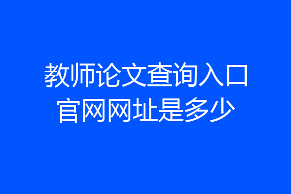 教师论文查询入口官网网址是多少