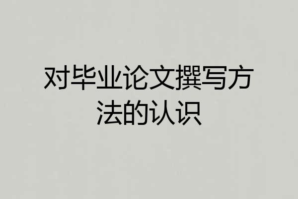 对毕业论文撰写方法的认识